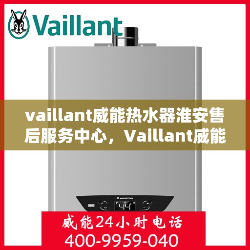 vaillant威能热水器淮安售后服务中心，Vaillant威能热水器淮安售后服务中心，专业维修与优质服务
