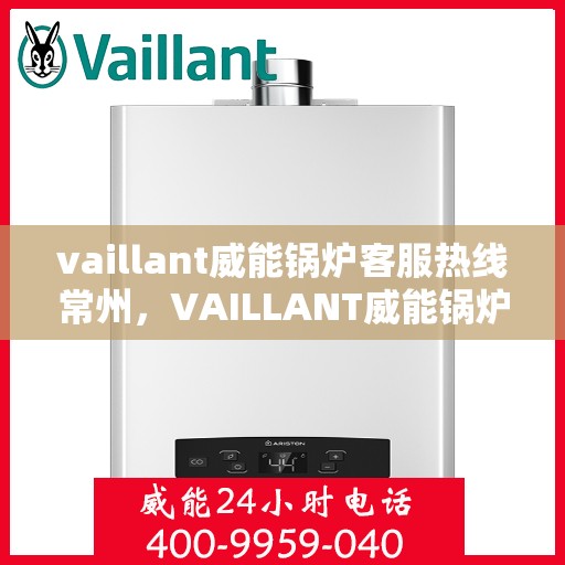 vaillant威能锅炉客服热线常州，VAILLANT威能锅炉常州客服热线全解析