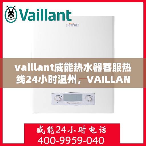 vaillant威能热水器客服热线24小时温州，VAILLANT威能热水器温州24小时客服热线全面服务