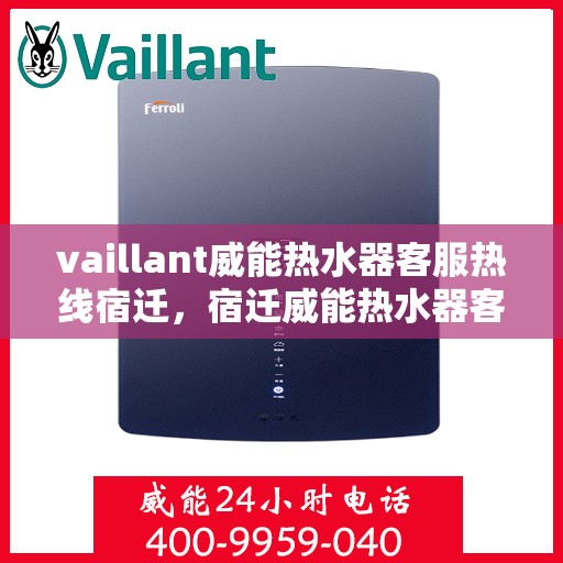 vaillant威能热水器客服热线宿迁，宿迁威能热水器客服热线，专业解答，贴心服务