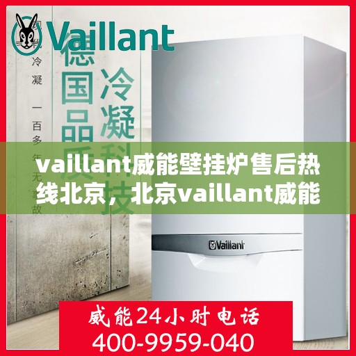 vaillant威能壁挂炉售后热线北京，北京vaillant威能壁挂炉售后热线及专业维修服务指南