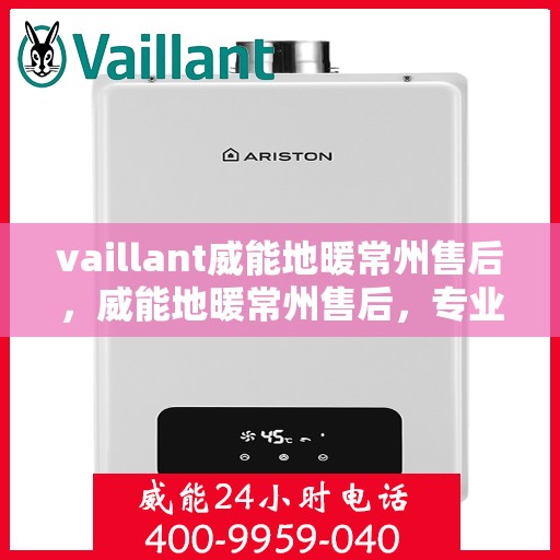 vaillant威能地暖常州售后，威能地暖常州售后，专业团队，贴心服务