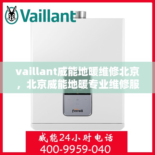 vaillant威能地暖维修北京，北京威能地暖专业维修服务