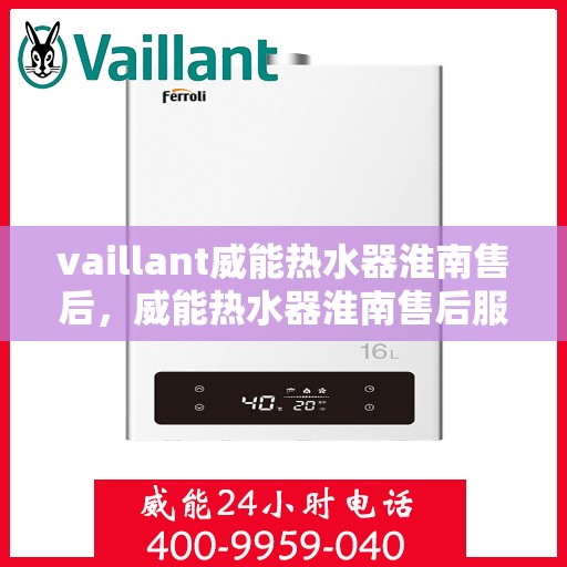 vaillant威能热水器淮南售后，威能热水器淮南售后服务详解，专业维修与贴心关怀
