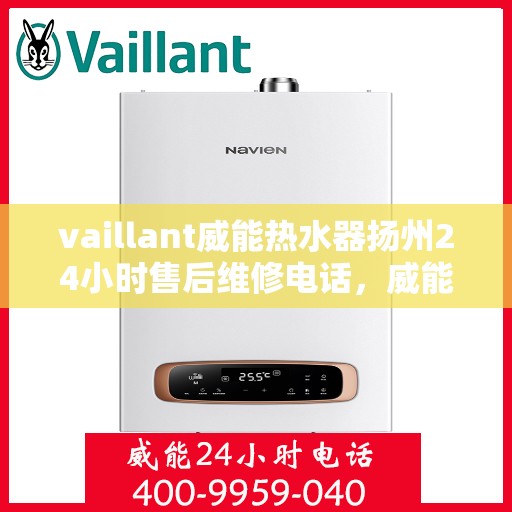 vaillant威能热水器扬州24小时售后维修电话，威能热水器扬州售后维修热线全天候服务电话，专业解决您的热水器问题