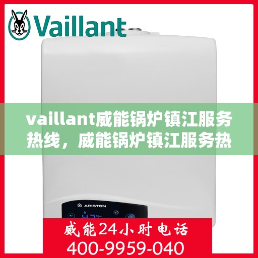 vaillant威能锅炉镇江服务热线，威能锅炉镇江服务热线，专业支持与解决方案一站式呈现