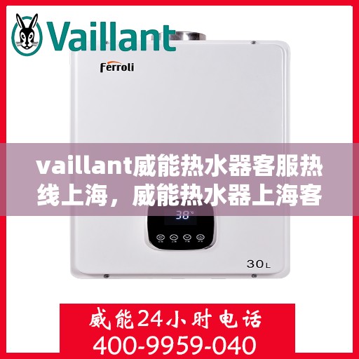 vaillant威能热水器客服热线上海，威能热水器上海客服热线全面解析，解决您的热水难题