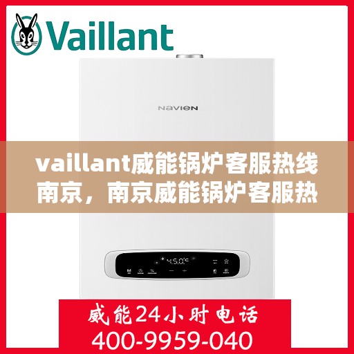 vaillant威能锅炉客服热线南京，南京威能锅炉客服热线全解析
