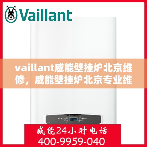 vaillant威能壁挂炉北京维修，威能壁挂炉北京专业维修服务指南