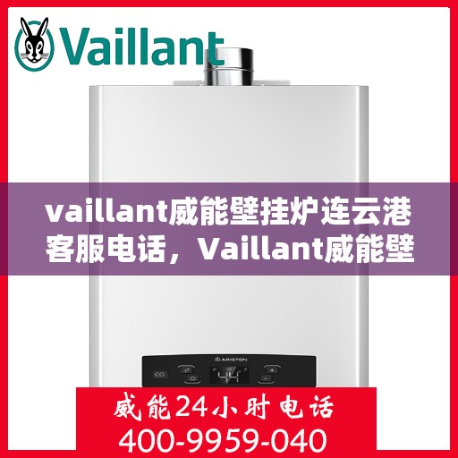 vaillant威能壁挂炉连云港客服电话，Vaillant威能壁挂炉连云港客服热线及服务中心