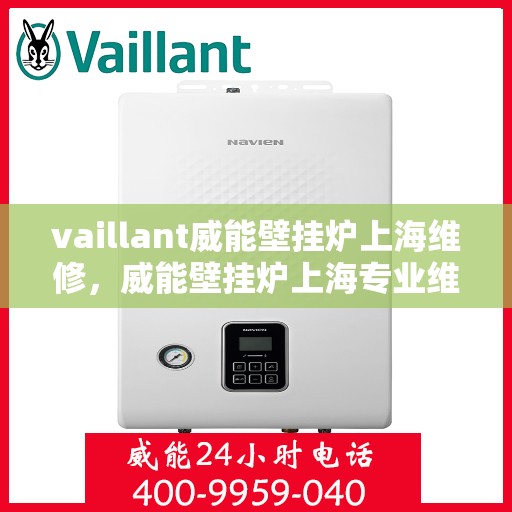 vaillant威能壁挂炉上海维修，威能壁挂炉上海专业维修服务团队为您解决故障问题