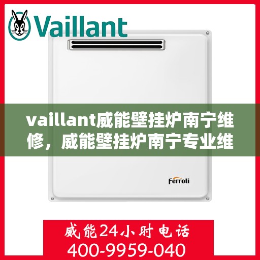 vaillant威能壁挂炉南宁维修，威能壁挂炉南宁专业维修服务指南