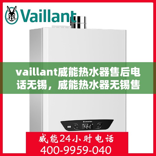 vaillant威能热水器售后电话无锡，威能热水器无锡售后电话及服务一览