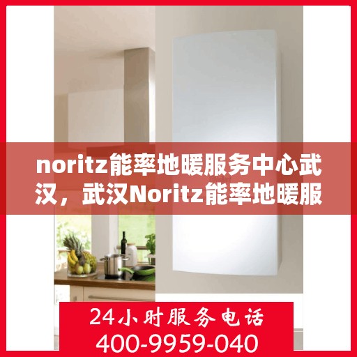 noritz能率地暖服务中心武汉，武汉Noritz能率地暖服务中心，专业温暖你的冬季