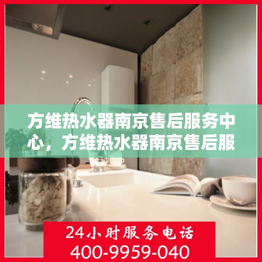 方维热水器南京售后服务中心，方维热水器南京售后服务中心，专业维修，贴心服务