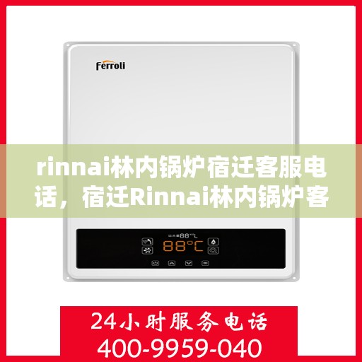 rinnai林内锅炉宿迁客服电话，宿迁Rinnai林内锅炉客服热线及售后服务联系方式