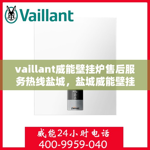 vaillant威能壁挂炉售后服务热线盐城，盐城威能壁挂炉售后服务热线，专业解决您的热力需求
