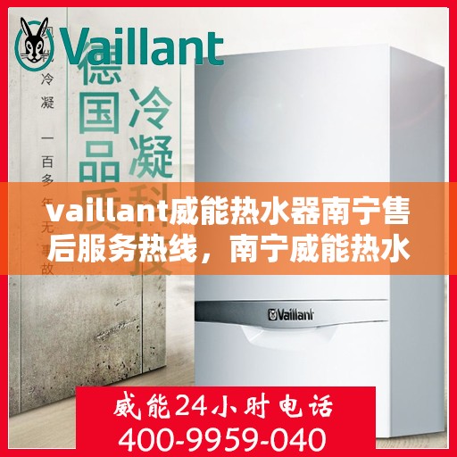 vaillant威能热水器南宁售后服务热线，南宁威能热水器售后服务热线，专业支持与解决方案一站式服务
