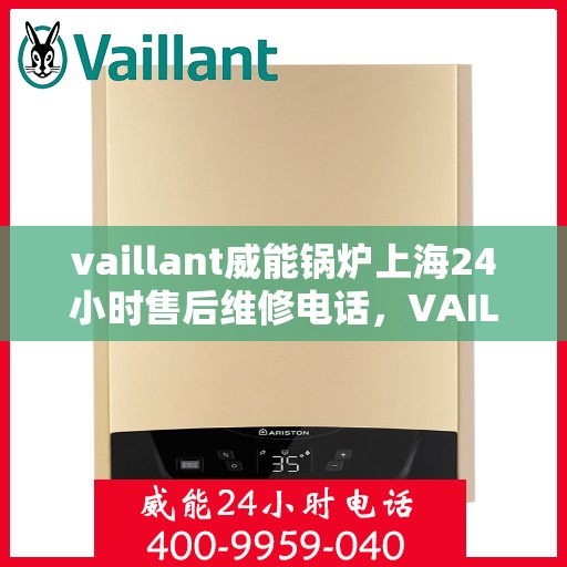 vaillant威能锅炉上海24小时售后维修电话，VAILLANT威能锅炉上海全天候售后维修服务热线