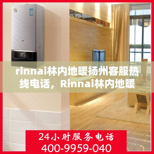 rinnai林内地暖扬州客服热线电话，Rinnai林内地暖扬州客服中心，专业热线电话为您解答