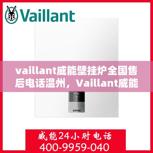 vaillant威能壁挂炉全国售后电话温州，Vaillant威能壁挂炉温州售后热线及全国售后电话大全