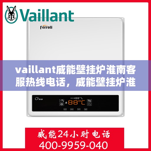 vaillant威能壁挂炉淮南客服热线电话，威能壁挂炉淮南客服热线电话及售后服务指南