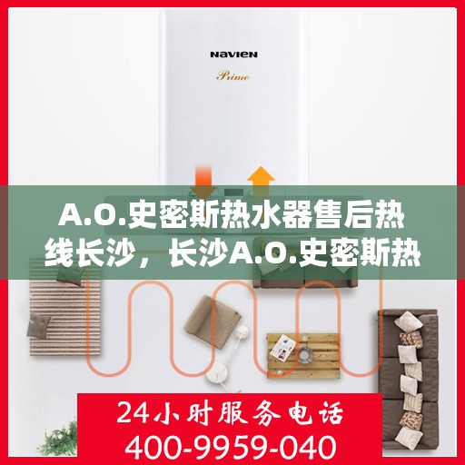 A.O.史密斯热水器售后热线长沙，长沙A.O.史密斯热水器售后热线及服务解析