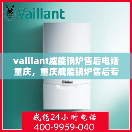 vaillant威能锅炉售后电话重庆，重庆威能锅炉售后专线服务，专业解决您的锅炉问题！