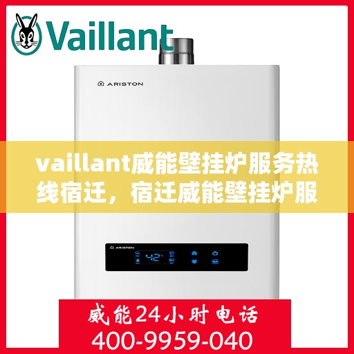 vaillant威能壁挂炉服务热线宿迁，宿迁威能壁挂炉服务热线，专业解决您的供暖需求