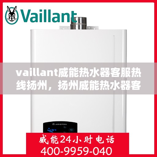 vaillant威能热水器客服热线扬州，扬州威能热水器客服热线指南，解决您的问题，享受温暖生活