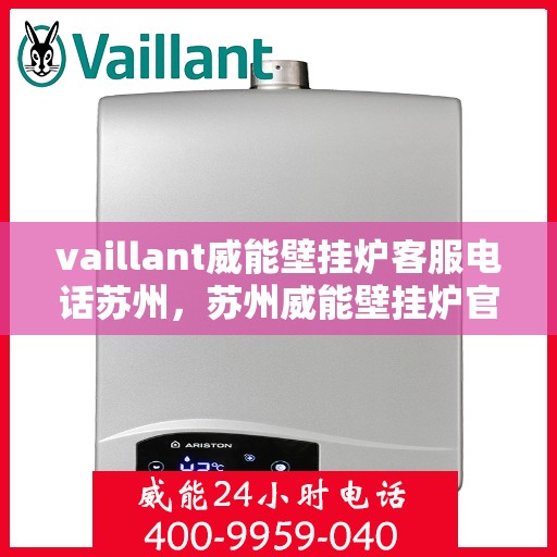 vaillant威能壁挂炉客服电话苏州，苏州威能壁挂炉官方客服热线及售后服务指南
