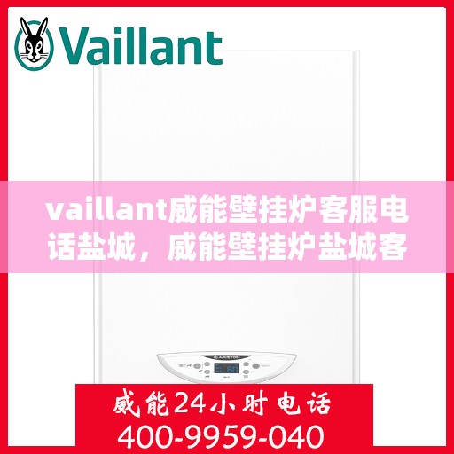 vaillant威能壁挂炉客服电话盐城，威能壁挂炉盐城客服热线，专业解答，贴心服务