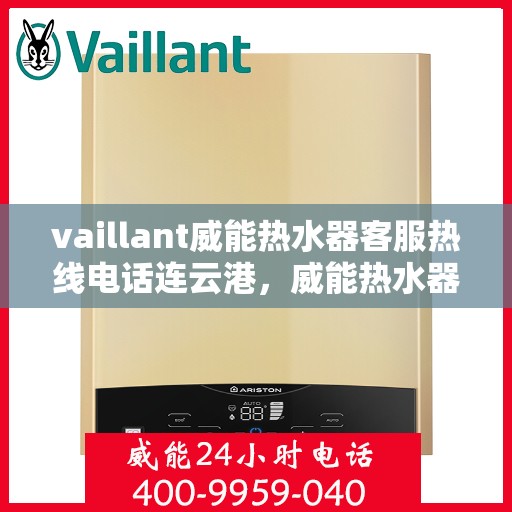 vaillant威能热水器客服热线电话连云港，威能热水器连云港客服热线电话及售后支持全攻略