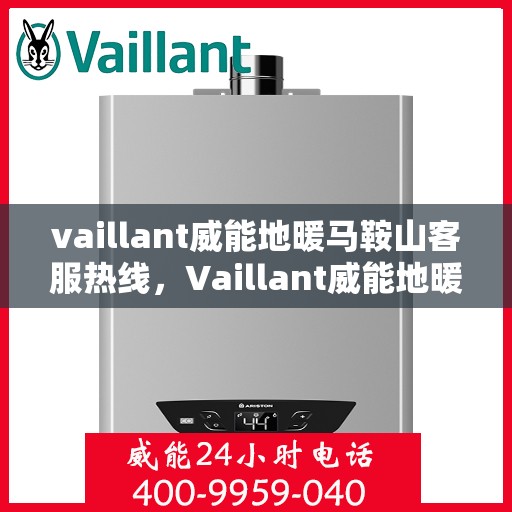 vaillant威能地暖马鞍山客服热线，Vaillant威能地暖马鞍山客服热线，专业解答您的疑问，温暖您的生活