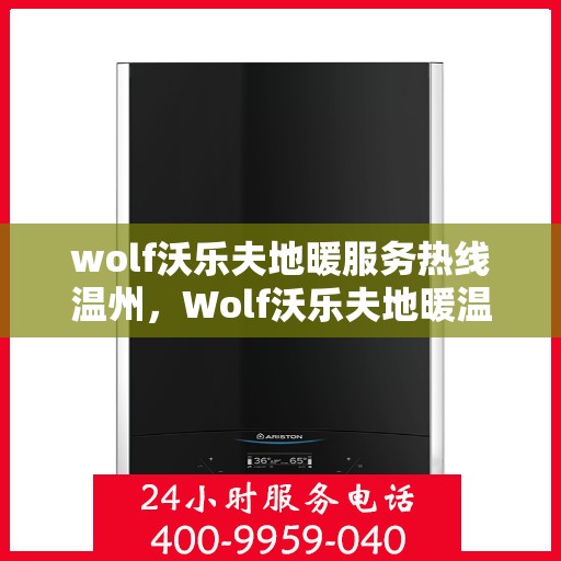 wolf沃乐夫地暖服务热线温州，Wolf沃乐夫地暖温州服务热线，专业温暖您的生活