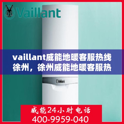 vaillant威能地暖客服热线徐州，徐州威能地暖客服热线，专业解答，温暖您的生活