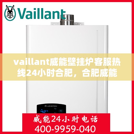vaillant威能壁挂炉客服热线24小时合肥，合肥威能壁挂炉全天候客服热线，专业解答您的每一个疑问
