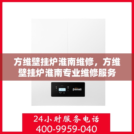 方维壁挂炉淮南维修，方维壁挂炉淮南专业维修服务