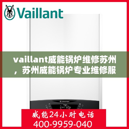 vaillant威能锅炉维修苏州，苏州威能锅炉专业维修服务