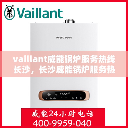 vaillant威能锅炉服务热线长沙，长沙威能锅炉服务热线，专业解决您的锅炉问题