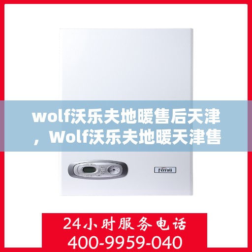 wolf沃乐夫地暖售后天津，Wolf沃乐夫地暖天津售后服务中心，专业维修，贴心服务