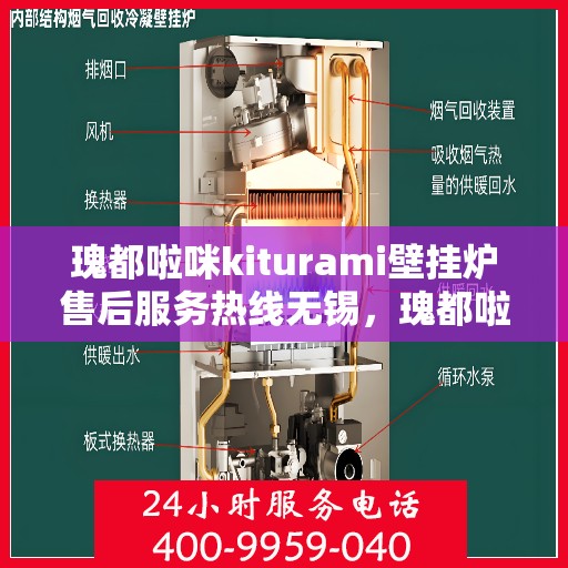 瑰都啦咪kiturami壁挂炉售后服务热线无锡，瑰都啦咪kiturami壁挂炉无锡售后服务热线全面解析，贴心保障您的温暖生活