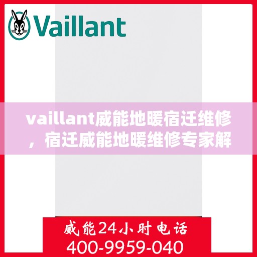 vaillant威能地暖宿迁维修，宿迁威能地暖维修专家解析，问题解决与服务质量