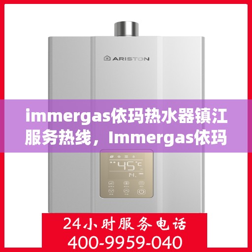 immergas依玛热水器镇江服务热线，Immergas依玛热水器镇江服务热线，专业维修与售后支持