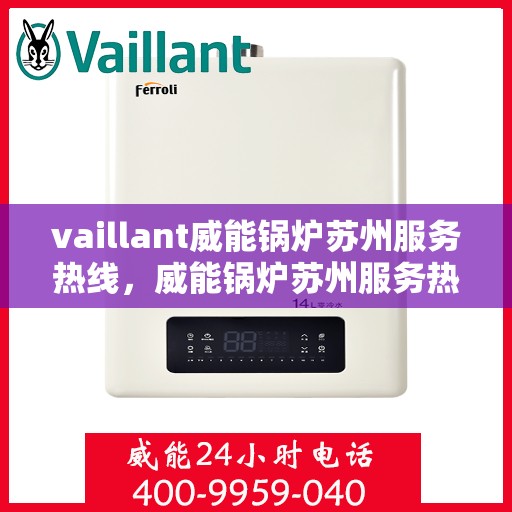 vaillant威能锅炉苏州服务热线，威能锅炉苏州服务热线，专业支持与解决方案的贴心通道