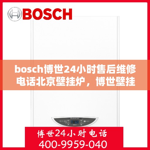 bosch博世24小时售后维修电话北京壁挂炉，博世壁挂炉北京售后维修电话全天候服务，专业解决壁挂炉问题