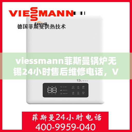 viessmann菲斯曼锅炉无锡24小时售后维修电话，Viessmann菲斯曼锅炉无锡全天候售后维修服务热线