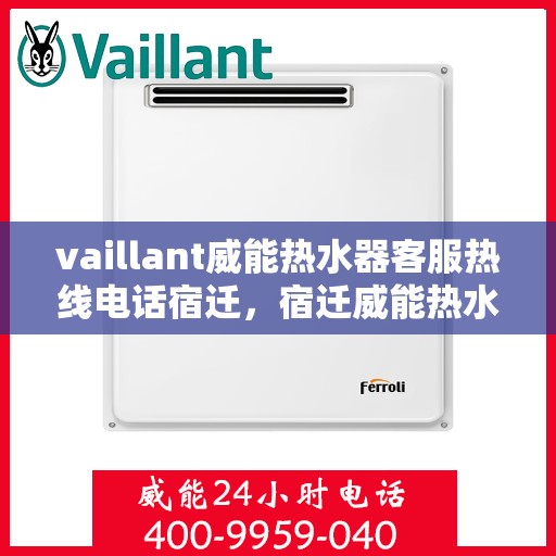 vaillant威能热水器客服热线电话宿迁，宿迁威能热水器客服热线电话及解决方案指南