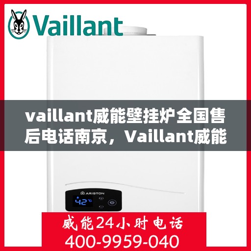 vaillant威能壁挂炉全国售后电话南京，Vaillant威能壁挂炉南京售后电话及全国售后服务网点一览