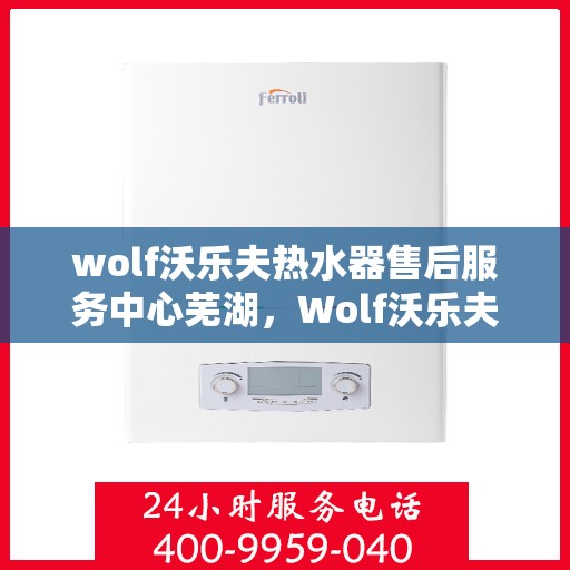 wolf沃乐夫热水器售后服务中心芜湖，Wolf沃乐夫热水器售后服务中心在芜湖的专业服务之旅